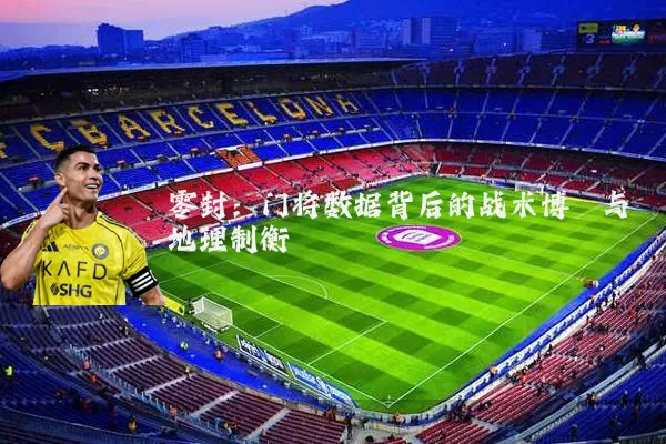 零封:门将数据背后的战术博弈与地理制衡
