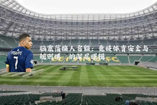 脑震荡换人名额：竞技体育安全与规则博弈的深层逻辑
