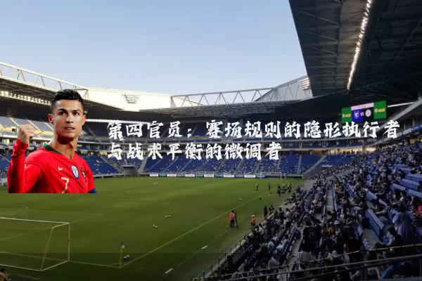 第四官员：赛场规则的隐形执行者与战术平衡的微调者