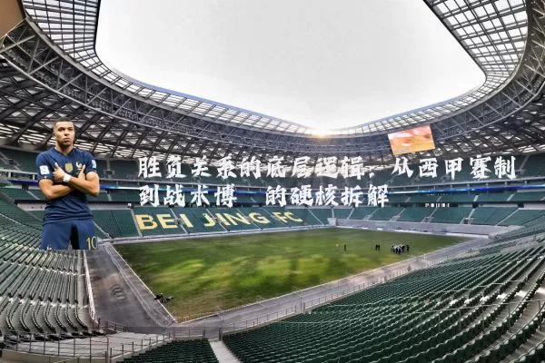 胜负关系的底层逻辑：从西甲赛制到战术博弈的硬核拆解